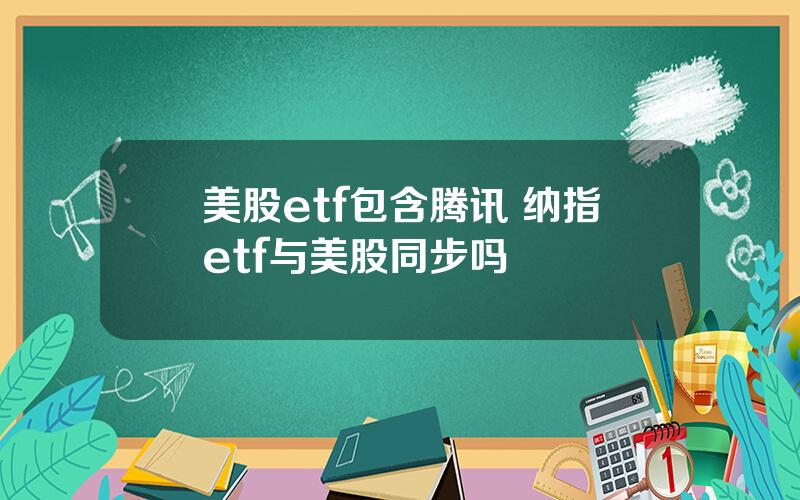 美股etf包含腾讯 纳指etf与美股同步吗